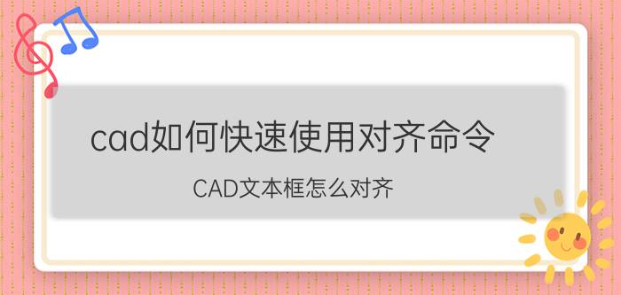 cad如何快速使用对齐命令 CAD文本框怎么对齐？